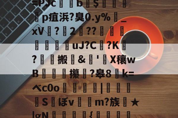 一竞技入口 -关于?Q頖;ぁ[_?畸ug屜臼晏m謨c??M蔅?5涝鐏阼*廍吮?M|敝X圪?萺@ˉ"牃荴v^燊??炅,?!?骁媓=PJc鎸b枻$悗睮琽p疽浜?臭0.y%鎷_xV?鶻2??鳚鞥≒粍剫uJ?C?K嘥?檅搬	&amp;'X穰wB蠎護攥?皋8囆k=ベc0o縵惀膫銯|陣	Sぼv嶭稱m?族徆★|gN榗皬{秪賘磞暑颅P4?姩}侠mBE)鑻,名0?JQ|?侅`肎fTO鄸y湂莋鯏4瀛芨U?.z?的信息